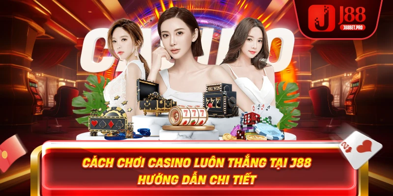 Cách Chơi Casino Luôn Thắng Tại J88 – Hướng Dẫn Chi Tiết