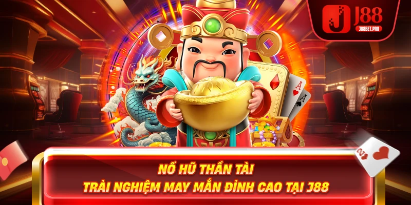 Nổ Hũ Thần Tài – Trải Nghiệm May Mắn Đỉnh Cao Tại J88