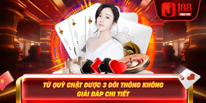 Tứ quý chặt được 3 đôi thông không giải đáp chi tiết