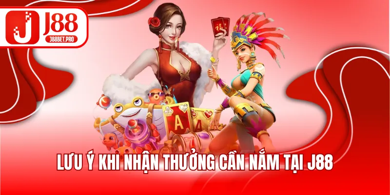 Lưu ý khi nhận thưởng cần nắm tại J88